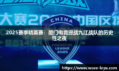2025赛季精英赛:厦门电竞迎战九江战队的历史性之夜