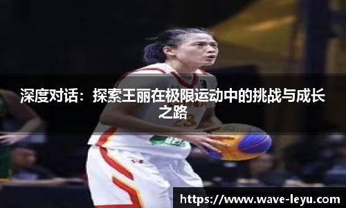深度对话:探索王丽在极限运动中的挑战与成长之路